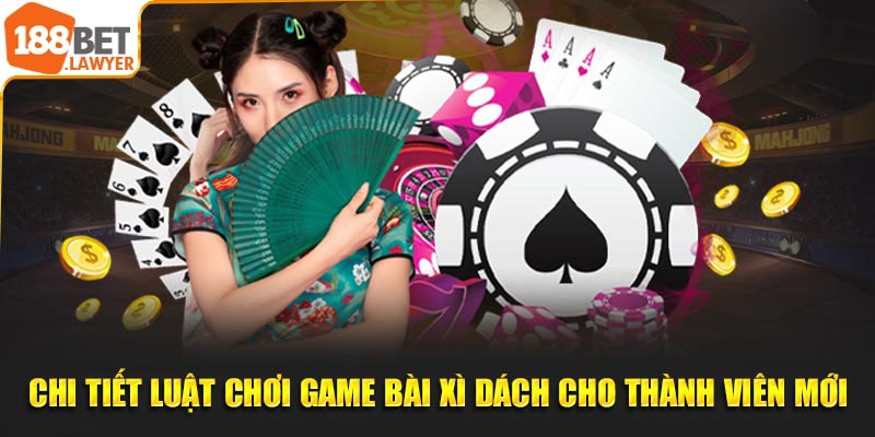 Chi tiết luật chơi game bài xì dách cho thành viên mới